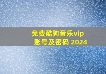 免费酷狗音乐vip 账号及密码 2024